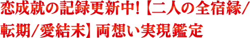 恋成就の記録更新中!【二人の全宿縁/転期/愛結末】両想い実現鑑定