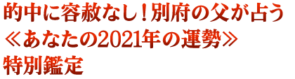 的中に容赦なし! 別府の父が占う≪あなたの2021年の運勢≫特別鑑定